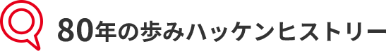 80年の歩みハッケンヒストリー