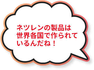 ネツレンの製品は世界各国で作られているんだね！