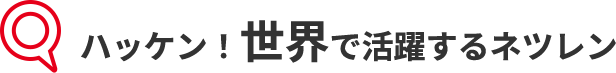 ハッケン！世界で活躍するネツレン